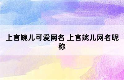 上官婉儿可爱网名 上官婉儿网名昵称